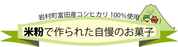 岩村町富田産コシヒカリ100％使用の米粉で作られた自慢のお菓子